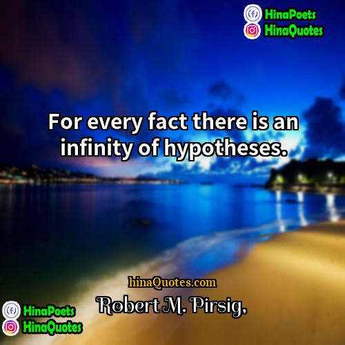 Robert M Pirsig Quotes | For every fact there is an infinity